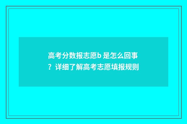 高考分数报志愿b 是怎么回事？详细了解高考志愿填报规则
