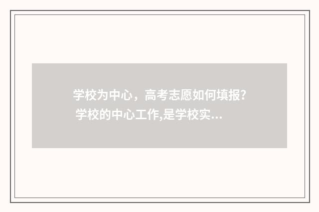 学校为中心，高考志愿如何填报？ 学校的中心工作,是学校实现教育目的