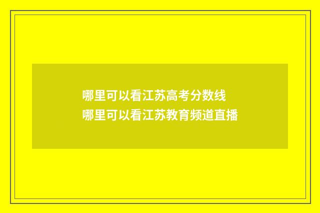 哪里可以看江苏高考分数线 哪里可以看江苏教育频道直播
