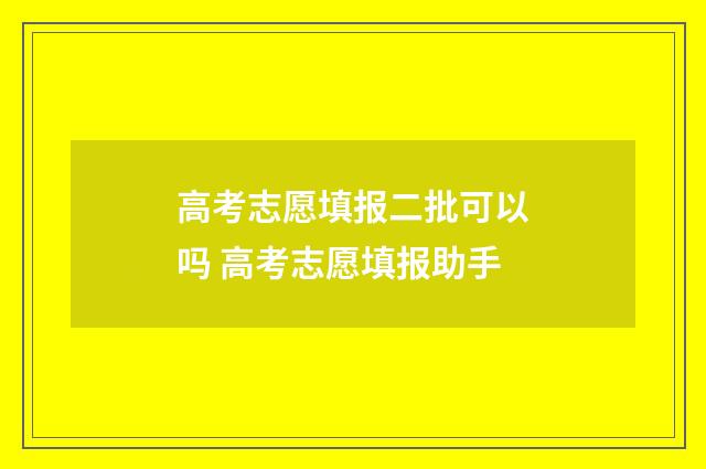 高考志愿填报二批可以吗 高考志愿填报助手