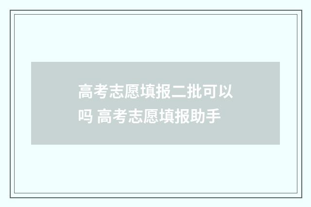 高考志愿填报二批可以吗 高考志愿填报助手