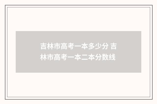 吉林市高考一本多少分 吉林市高考一本二本分数线