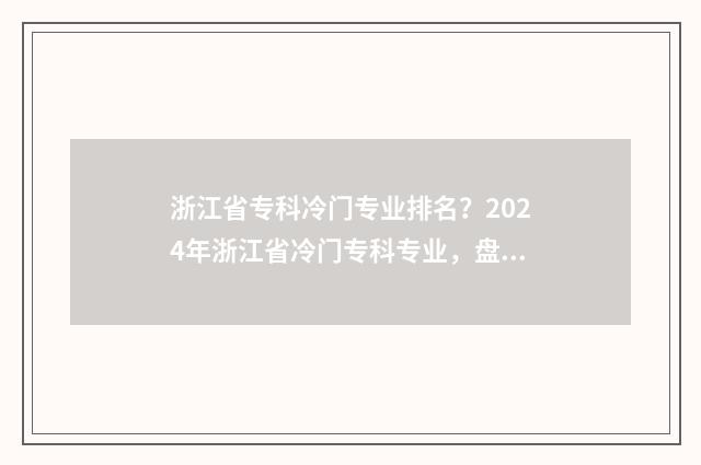 浙江省专科冷门专业排名？2024年浙江省冷门专科专业，盘点与解析 浙江比较差的专科