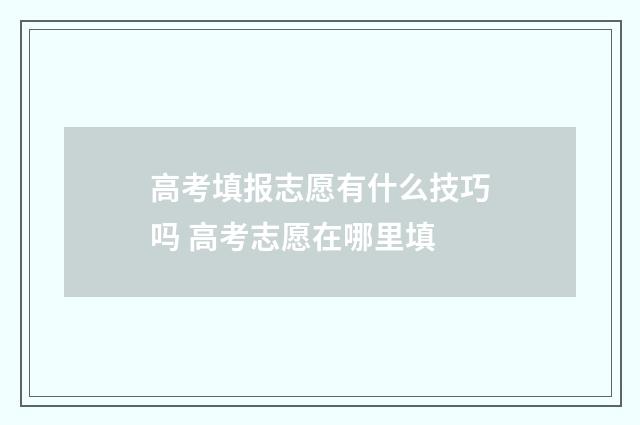 高考填报志愿有什么技巧吗 高考志愿在哪里填