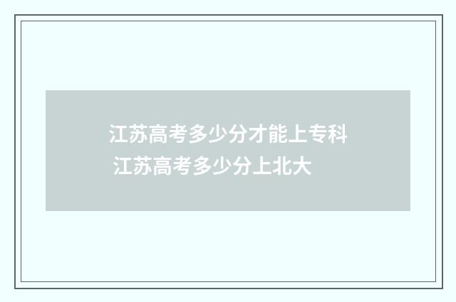 江苏高考多少分才能上专科 江苏高考多少分上北大
