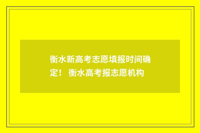 衡水新高考志愿填报时间确定！ 衡水高考报志愿机构