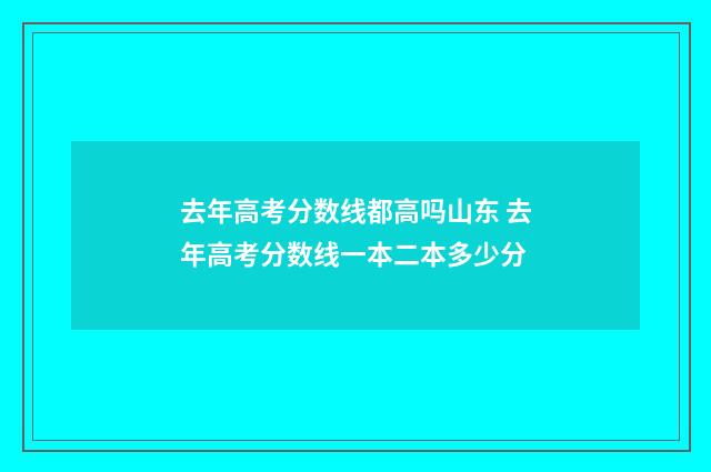 去年高考分数线都高吗山东 去年高考分数线一本二本多少分