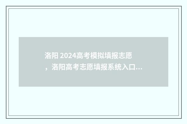 洛阳 2024高考模拟填报志愿，洛阳高考志愿填报系统入口 洛阳高考二模