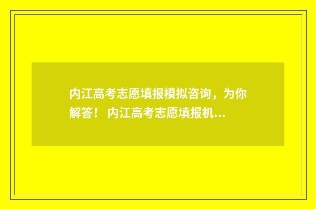 内江高考志愿填报模拟咨询，为你解答！ 内江高考志愿填报机构地址在哪里