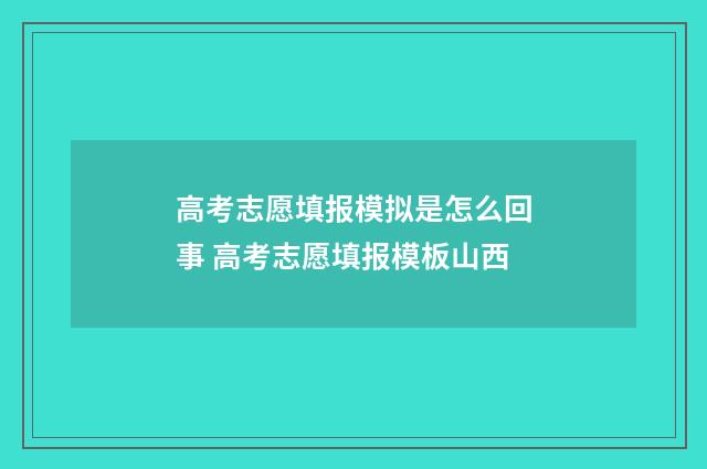 高考志愿填报模拟是怎么回事 高考志愿填报模板山西