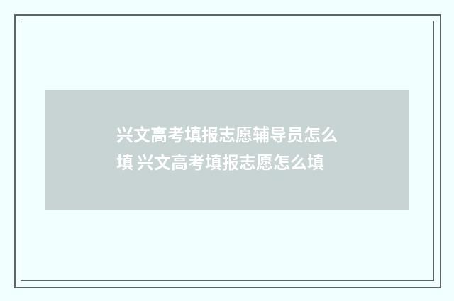 兴文高考填报志愿辅导员怎么填 兴文高考填报志愿怎么填