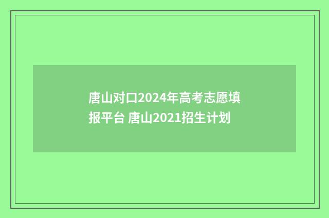 唐山对口2024年高考志愿填报平台 唐山2021招生计划