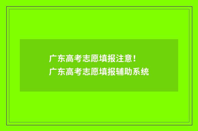 广东高考志愿填报注意！ 广东高考志愿填报辅助系统