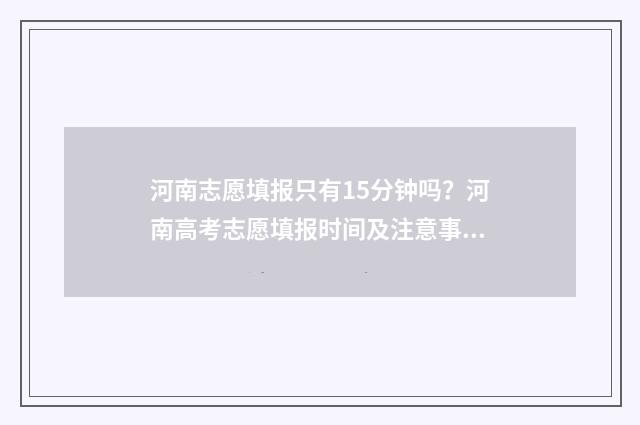 河南志愿填报只有15分钟吗？河南高考志愿填报时间及注意事项 河南志愿填报原则