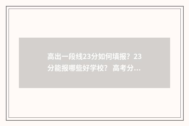 高出一段线23分如何填报？23分能报哪些好学校？ 高考分数线一段线二段线
