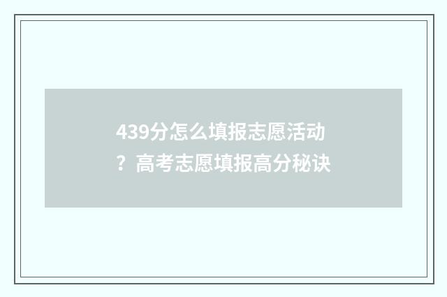 439分怎么填报志愿活动？高考志愿填报高分秘诀
