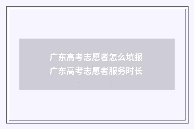 广东高考志愿者怎么填报 广东高考志愿者服务时长