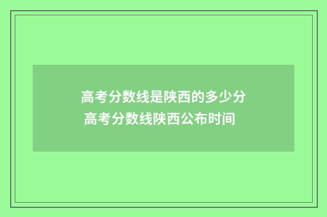 高考分数线是陕西的多少分 高考分数线陕西公布时间