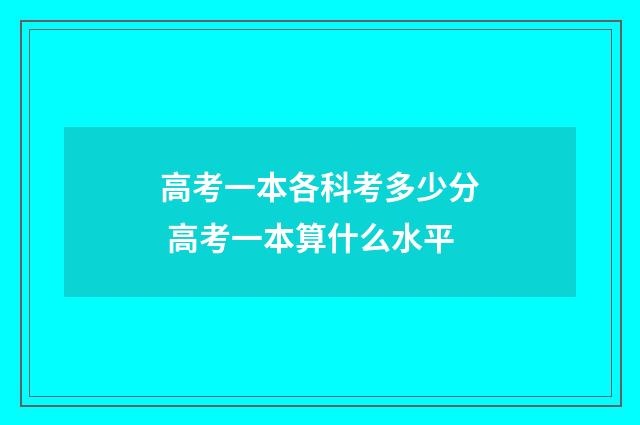 高考一本各科考多少分 高考一本算什么水平