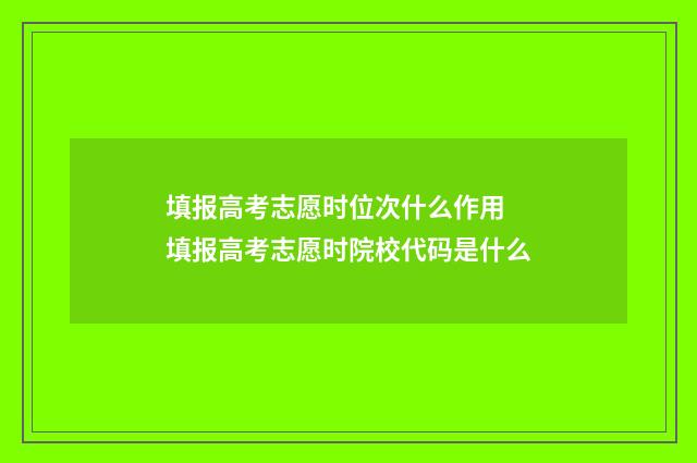 填报高考志愿时位次什么作用 填报高考志愿时院校代码是什么