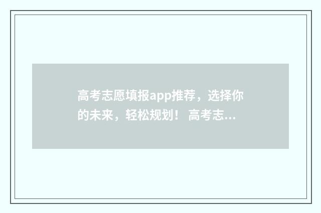 高考志愿填报app推荐，选择你的未来，轻松规划！ 高考志愿填报App免费