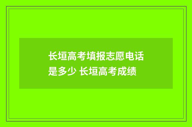 长垣高考填报志愿电话是多少 长垣高考成绩