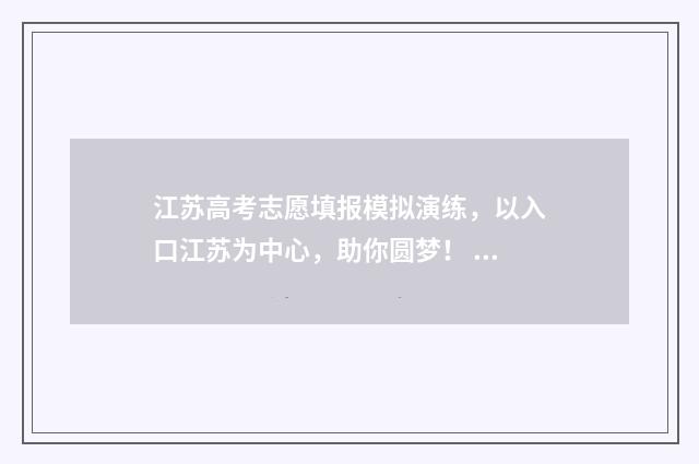 江苏高考志愿填报模拟演练，以入口江苏为中心，助你圆梦！ 江苏高考志愿填报模式