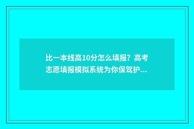 比一本线高10分怎么填报？高考志愿填报模拟系统为你保驾护航 比一本线高10分的学生可以报考什么大学