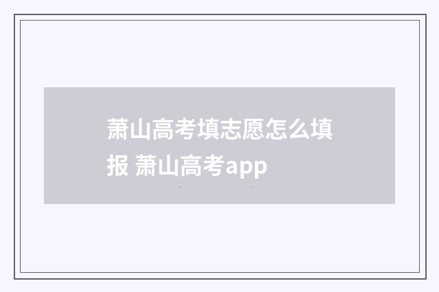 萧山高考填志愿怎么填报 萧山高考app