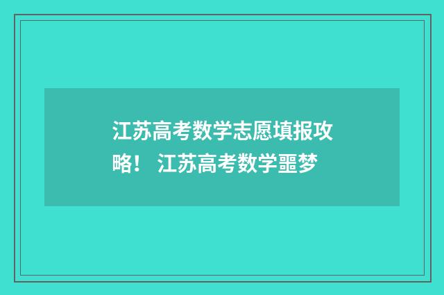 江苏高考数学志愿填报攻略！ 江苏高考数学噩梦