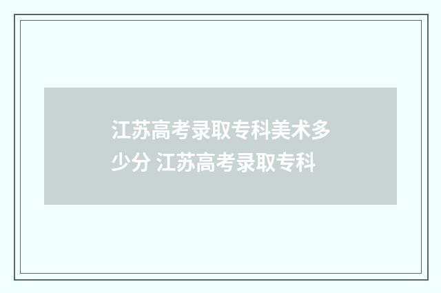 江苏高考录取专科美术多少分 江苏高考录取专科
