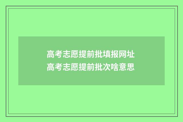 高考志愿提前批填报网址 高考志愿提前批次啥意思