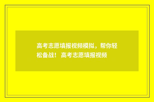 高考志愿填报视频模拟，帮你轻松备战！ 高考志愿填报视频