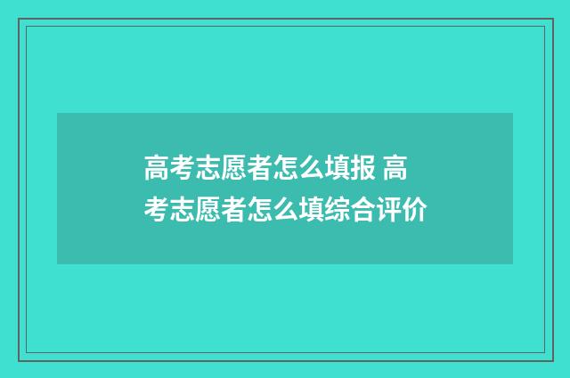 高考志愿者怎么填报 高考志愿者怎么填综合评价