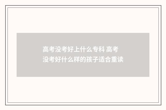 高考没考好上什么专科 高考没考好什么样的孩子适合重读