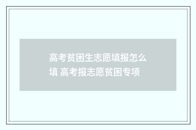 高考贫困生志愿填报怎么填 高考报志愿贫困专项