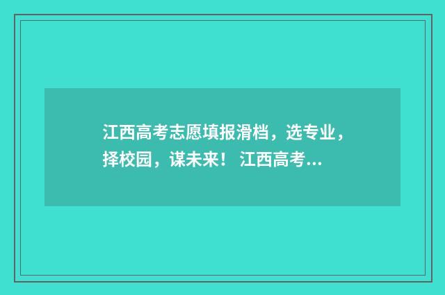 江西高考志愿填报滑档，选专业，择校园，谋未来！ 江西高考志愿填报指南书