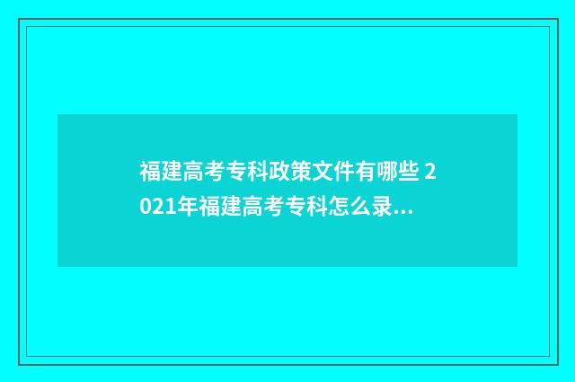 福建高考专科政策文件有哪些 2021年福建高考专科怎么录取