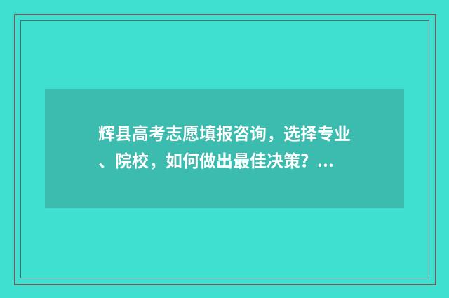 辉县高考志愿填报咨询，选择专业、院校，如何做出最佳决策？ 辉县高考志愿填报表