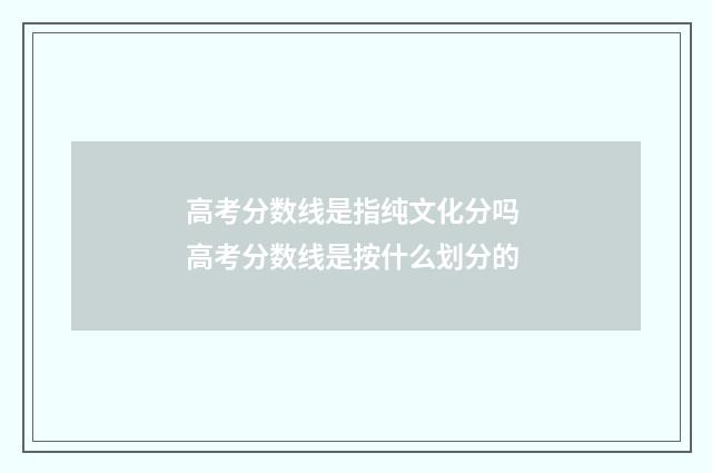 高考分数线是指纯文化分吗 高考分数线是按什么划分的