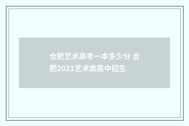 合肥艺术高考一本多少分 合肥2021艺术类高中招生