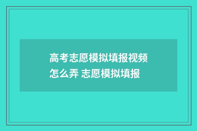 高考志愿模拟填报视频怎么弄 志愿模拟填报