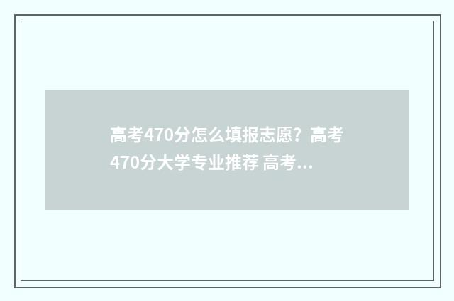 高考470分怎么填报志愿？高考470分大学专业推荐 高考470分很差吗