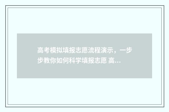 高考模拟填报志愿流程演示，一步步教你如何科学填报志愿 高考模拟填报志愿可以随便填吗
