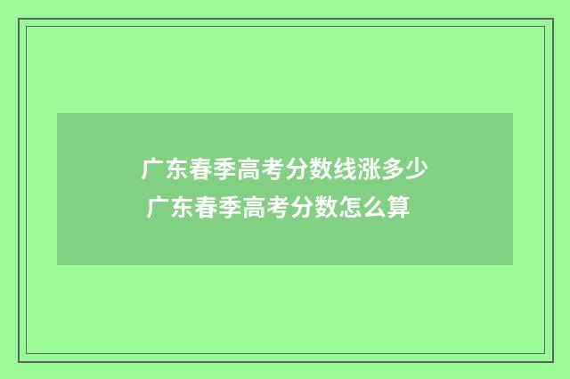 广东春季高考分数线涨多少 广东春季高考分数怎么算