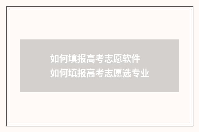 如何填报高考志愿软件 如何填报高考志愿选专业