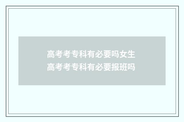高考考专科有必要吗女生 高考考专科有必要报班吗