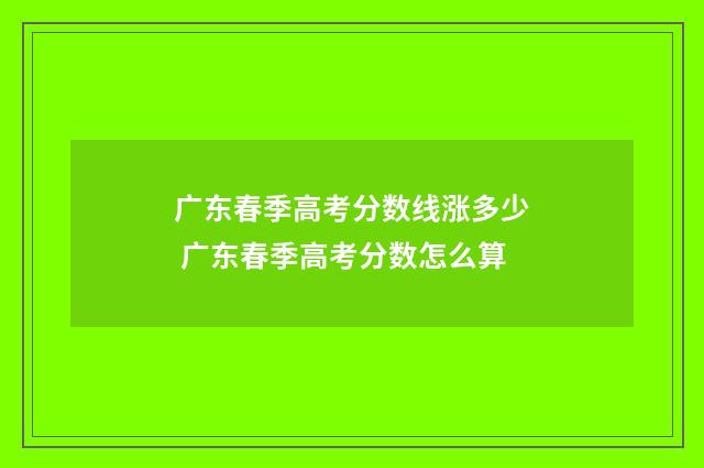 广东春季高考分数线涨多少 广东春季高考分数怎么算