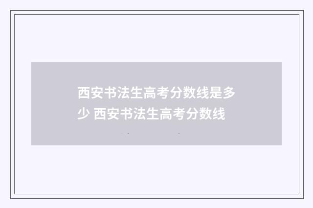 西安书法生高考分数线是多少 西安书法生高考分数线