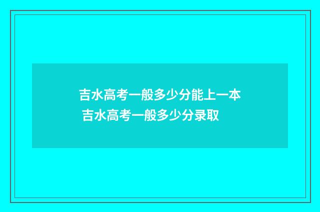 吉水高考一般多少分能上一本 吉水高考一般多少分录取